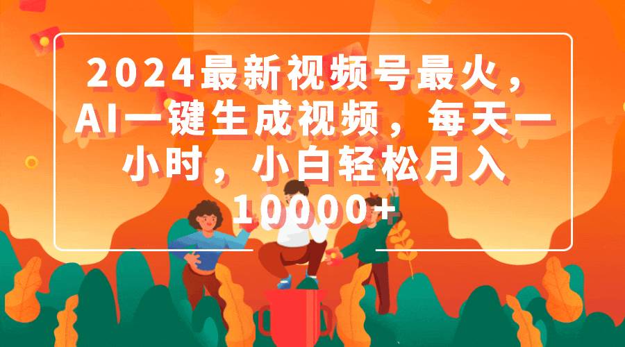 2024最新视频号最火，AI一键生成视频，每天一小时，小白轻松月入10000+-逍遥游