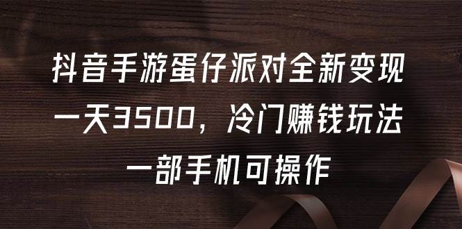 抖音手游蛋仔派对全新变现,一天3500,冷门赚钱玩法,一部手机可操作-逍遥游