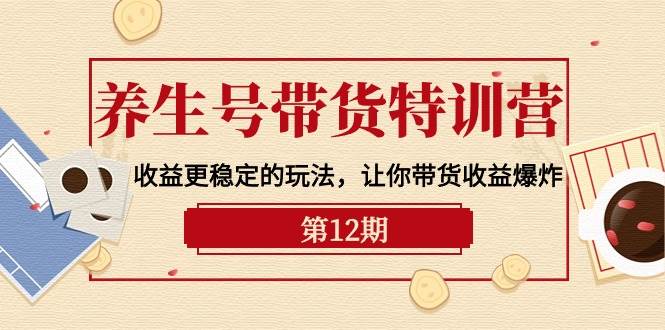 养生号带货特训营【12期】收益更稳定的玩法，让你带货收益爆炸-9节直播课-逍遥游