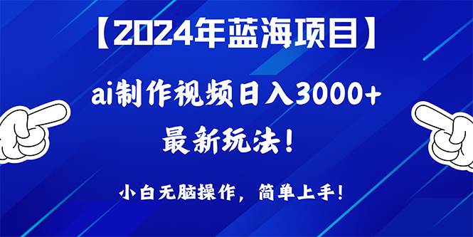 2024年蓝海项目，通过ai制作视频日入3000+，小白无脑操作，简单上手！-逍遥游
