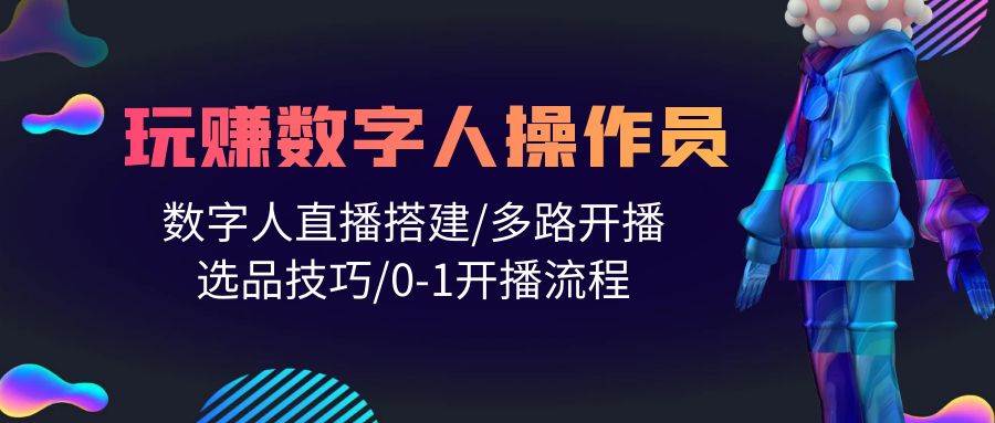 人人都能玩赚数字人操作员 数字人直播搭建/多路开播/选品技巧/0-1开播流程-逍遥游