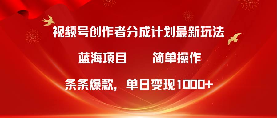 视频号创作者分成5.0,最新方法,条条爆款,简单无脑,单日变现1000+-逍遥游
