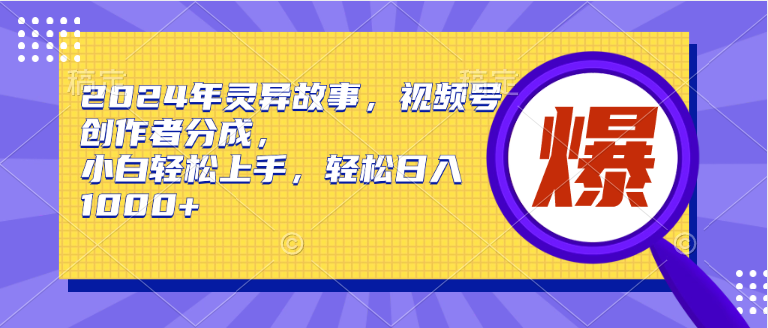 2024年灵异故事,视频号创作者分成,小白轻松上手,轻松日入1000+-逍遥游