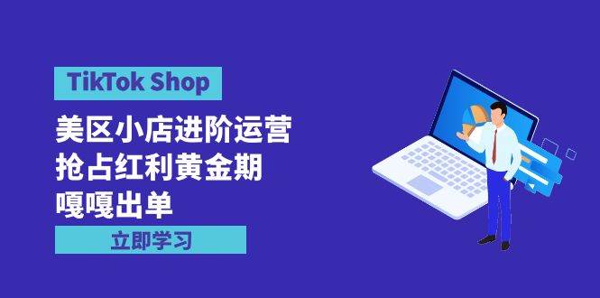 TikTok Shop-美区小店进阶运营，抢占红利黄金期 嘎嘎出单（7节课）-逍遥游