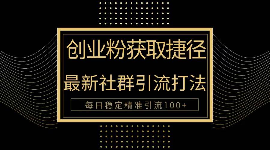创业粉捷径!最新被动引流方法大揭秘,实现每日100+精准引流-逍遥游