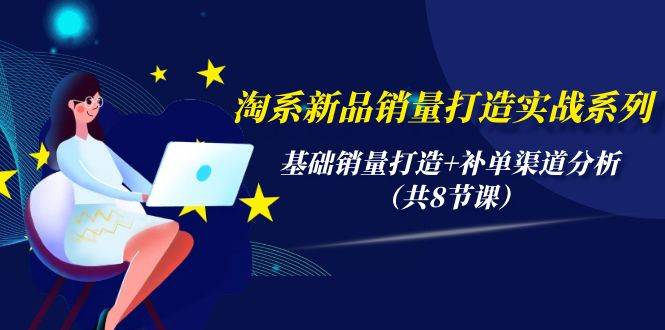 淘系新品销量打造实战系列,基础销量打造+补单渠道分析(共8节课)-逍遥游