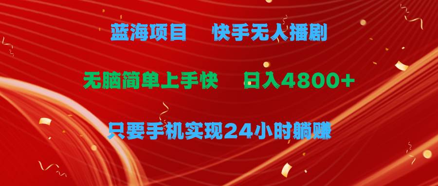 蓝海项目,快手无人播剧,一天收益4800+,手机也能实现24小时躺赚,无脑…-逍遥游
