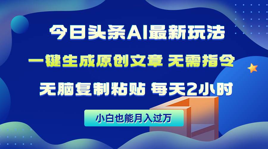 今日头条AI最新玩法  无需指令 无脑复制粘贴 1分钟一篇原创文章 月入过万-逍遥游