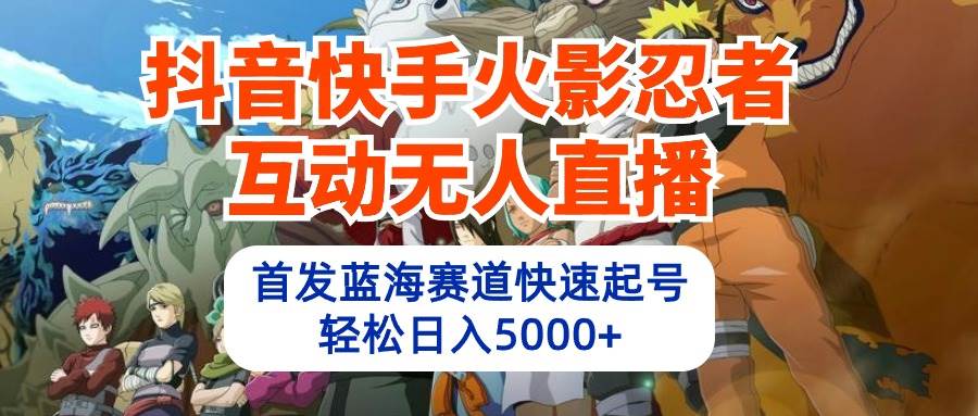 抖音快手火影忍者互动无人直播 蓝海赛道快速起号 日入5000+教程+软件+素材-逍遥游