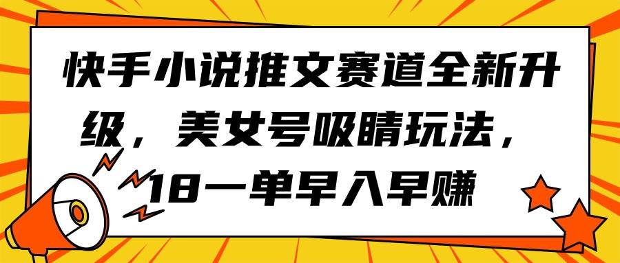 快手小说推文赛道全新升级,美女号吸睛玩法,18一单早入早赚-逍遥游