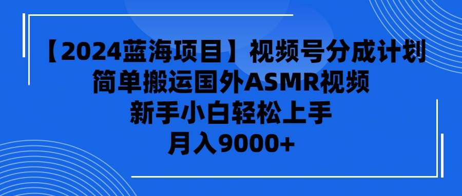 【2024蓝海项目】视频号分成计划，无脑搬运国外ASMR视频，新手小白轻松…-逍遥游