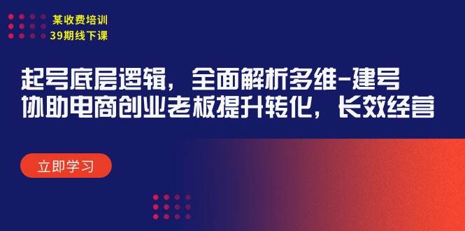 某收费培训39期线下课：起号底层逻辑，全面解析多维 建号，协助电商创业…-逍遥游