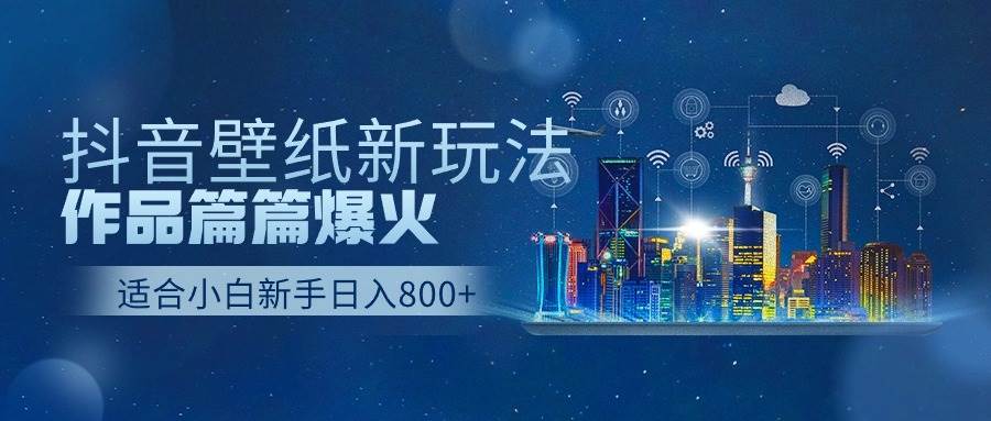 抖音壁纸号新玩法,作品篇篇爆火,日收益500+-逍遥游