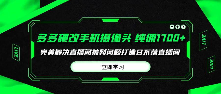 多多硬改手机摄像头,单场带货纯佣1700+完美解决直播间被判问题,打造日…-逍遥游