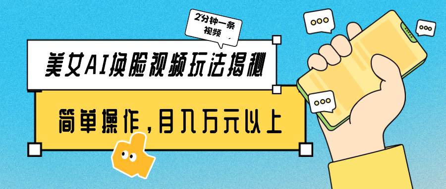 美女AI换脸视频玩法揭秘:2分钟制作一条,简单操作月入万元以上!-逍遥游