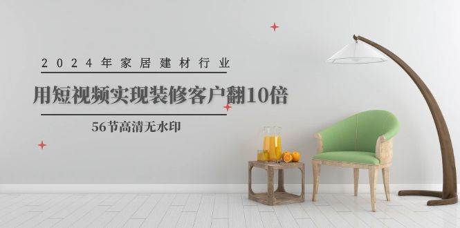 2024年家居建材行业,用短视频实现装修客户翻10倍(56节高清无水印)-逍遥游