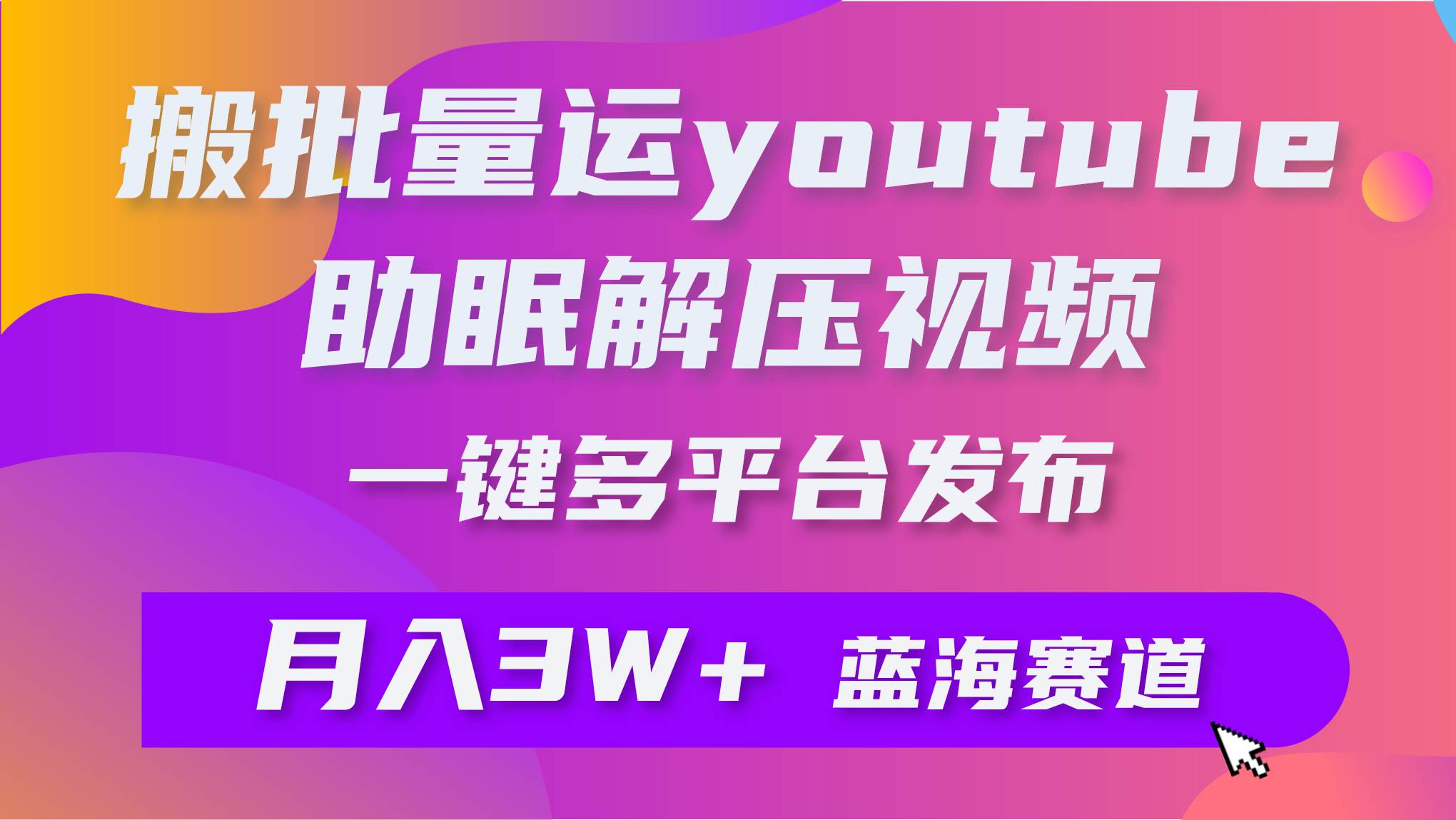 批量搬运YouTube解压助眠视频 一键多平台发布 月入2W+-逍遥游