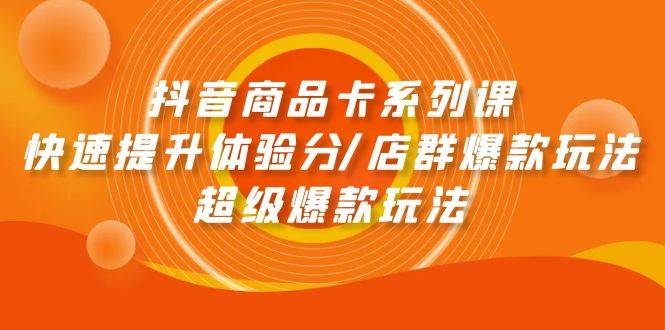 抖音商品卡系列课：快速提升体验分/店群爆款玩法/超级爆款玩法-逍遥游