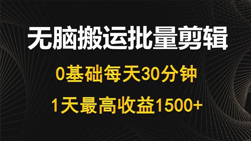 每天30分钟,0基础无脑搬运批量剪辑,1天最高收益1500+-逍遥游