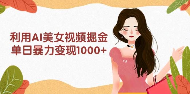 利用AI美女视频掘金,单日暴力变现1000+,多平台高收益,小白跟着干就完…-逍遥游