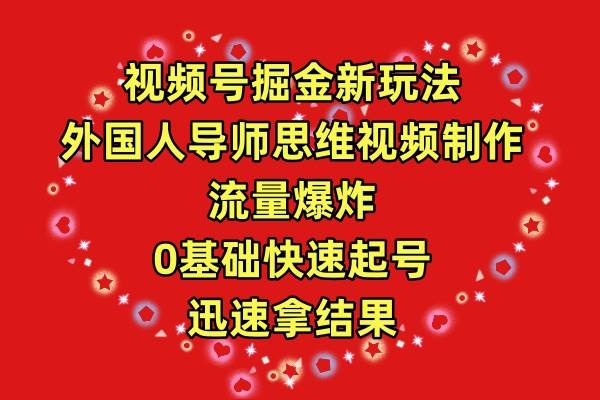 视频号掘金新玩法,外国人导师思维视频制作,流量爆炸,0其础快速起号,…-逍遥游