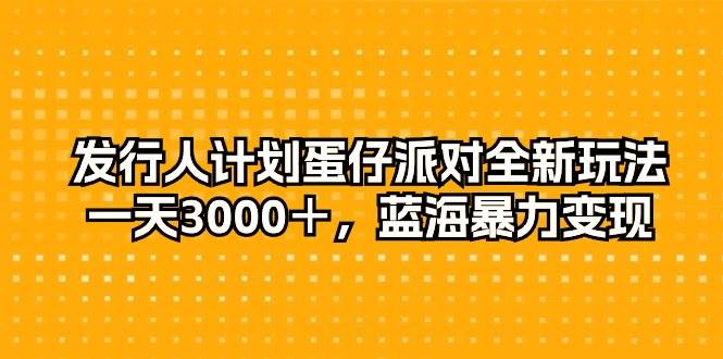 发行人计划蛋仔派对全新玩法，一天3000＋，蓝海暴力变现-逍遥游