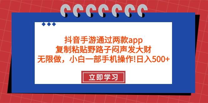 抖音手游通过两款app，复制粘贴野路子闷声发大财，无限做 一部手机日入500+-逍遥游
