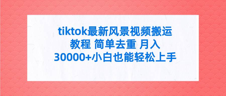 tiktok最新风景视频搬运教程 简单去重 月入30000+附全套工具-逍遥游