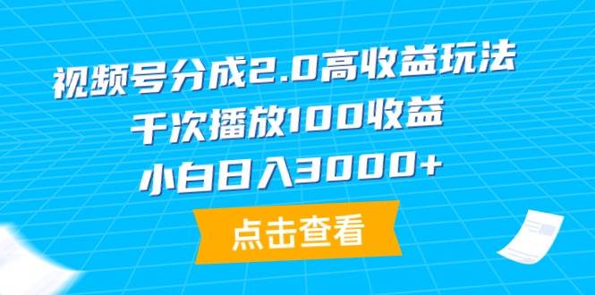 视频号分成2.0高收益玩法，千次播放100收益，小白日入3000+-逍遥游