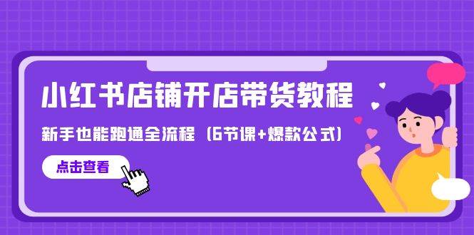 最新小红书店铺开店带货教程，新手也能跑通全流程（6节课+爆款公式）-逍遥游