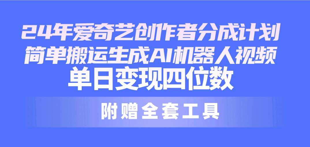24最新爱奇艺创作者分成计划,简单搬运生成AI机器人视频,单日变现四位数-逍遥游