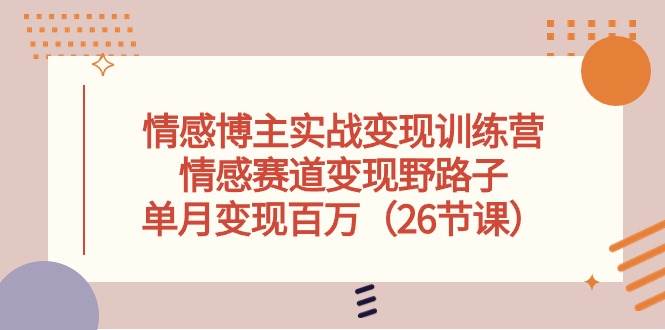 情感博主实战变现训练营,情感赛道变现野路子,单月变现百万(26节课)-逍遥游