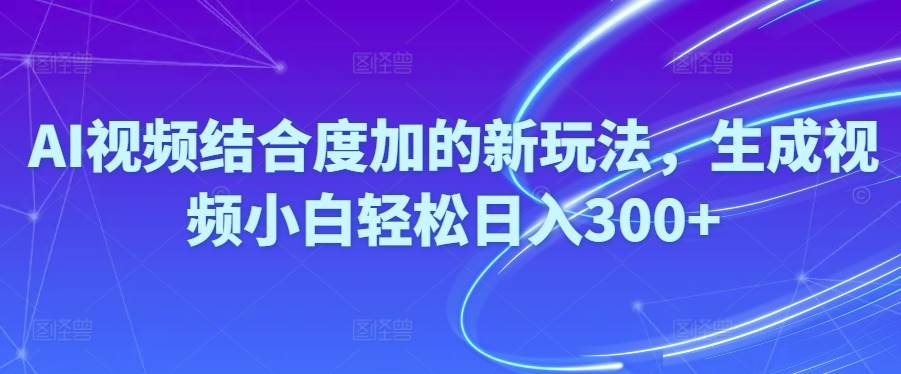 Ai视频结合度加的新玩法,生成视频小白轻松日入300+-逍遥游