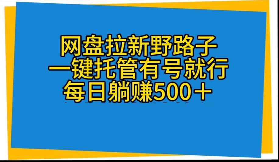 网盘拉新野路子,一键托管有号就行,全自动代发视频,每日躺赚500+-逍遥游