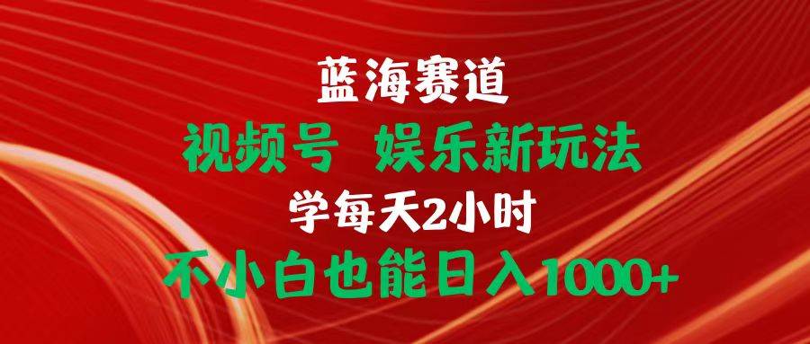 蓝海赛道视频号 娱乐新玩法每天2小时小白也能日入1000+-逍遥游