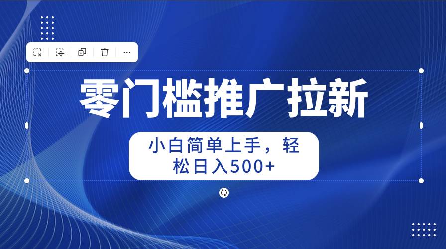 零门槛推广拉新，小白简单上手，轻松日入500+-逍遥游