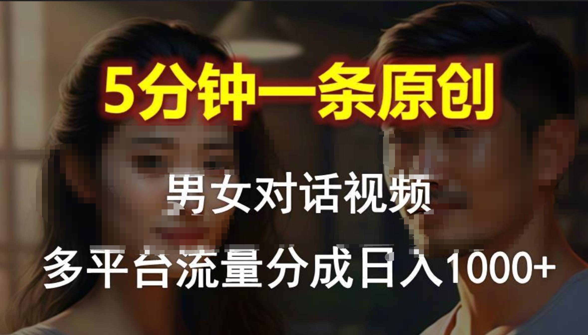 男女对话,5分钟1条原创视频,多平台流量分成,日入1000+-逍遥游
