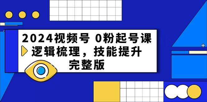 2024视频号 0粉起号课，逻辑梳理，技能提升，完整版-逍遥游