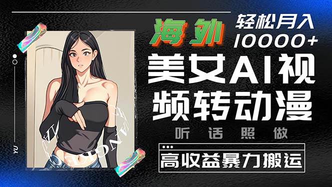 海外美女AI视频转动漫,高收益暴力搬运,听话照做,轻松月入10000+-逍遥游