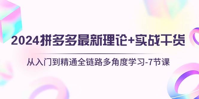 2024拼多多 最新理论+实战干货,从入门到精通全链路多角度学习-7节课-逍遥游