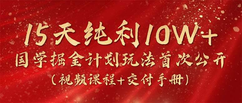 15天纯利10W+,国学掘金计划2024玩法全网首次公开(视频课程+交付手册)-逍遥游