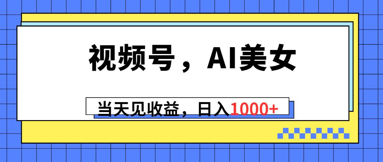视频号，Ai美女，当天见收益，日入1000+-逍遥游