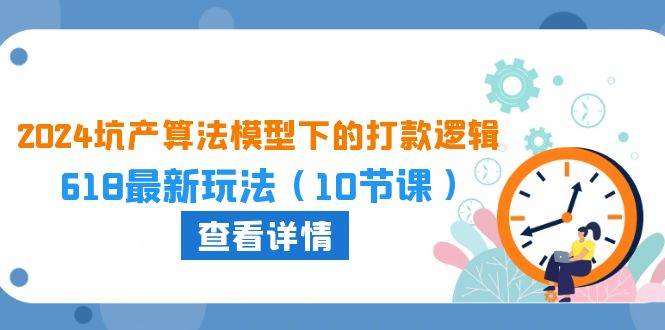 2024坑产算法 模型下的打款逻辑:618最新玩法(10节课)-逍遥游