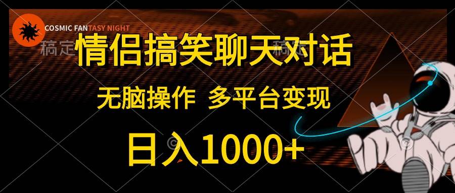 情侣搞笑聊天对话，日入1000+,无脑操作，多平台变现-逍遥游