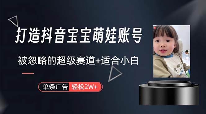 打造抖音宝宝账号,一条广告2W,大部分人忽略的超级赛道,小白简单入手-逍遥游