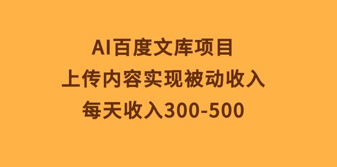 AI百度文库项目,上传内容实现被动收入,每天收入300-500-逍遥游