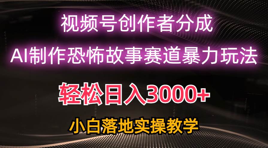 日入3000+,视频号AI恐怖故事赛道暴力玩法,轻松过原创,小白也能轻松上手-逍遥游