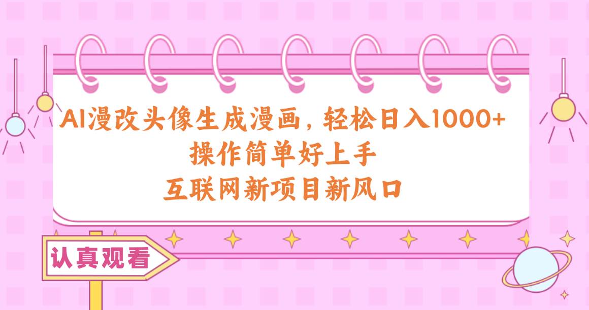 AI漫改头像生成漫画,轻松日入1000+,操作简单好上手,互联网新项目新风口-逍遥游