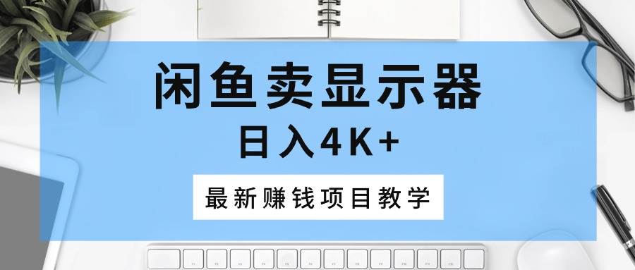 闲鱼卖显示器,日入4K+,最新赚钱项目教学-逍遥游
