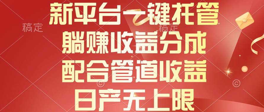新平台一键托管，躺赚收益分成，配合管道收益，日产无上限-逍遥游